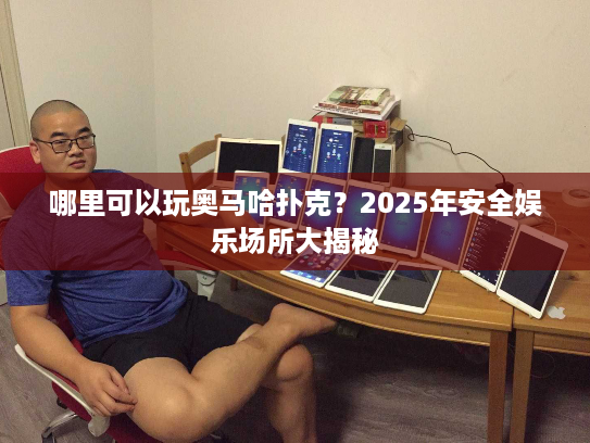 哪里可以玩奥马哈扑克？2025年安全娱乐场所大揭秘