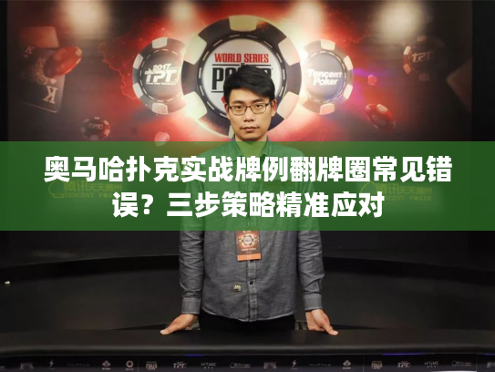 奥马哈扑克实战牌例翻牌圈常见错误?三步策略精准应对 奥马哈扑克实战牌例翻牌圈常见错误?三步策略精准应对
