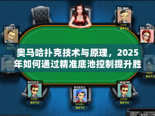 奥马哈扑克技术与原理，2025年如何通过精准底池控制提升胜率？