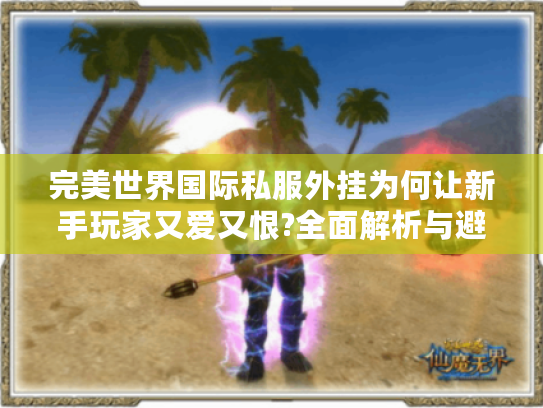 完美世界国际私服外挂为何让新手玩家又爱又恨?全面解析与避坑指南