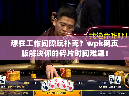 想在工作间隙玩扑克？wpk网页版解决你的碎片时间难题！