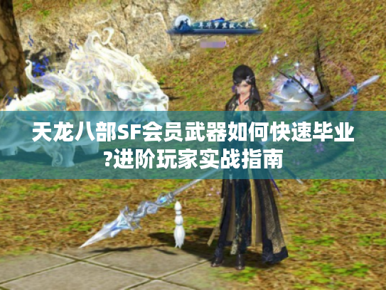 天龙八部SF会员武器如何快速毕业?进阶玩家实战指南