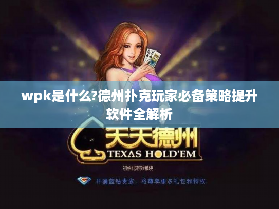 wpk是什么?德州扑克玩家必备策略提升软件全解析