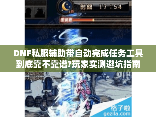 DNF私服辅助带自动完成任务工具到底靠不靠谱?玩家实测避坑指南