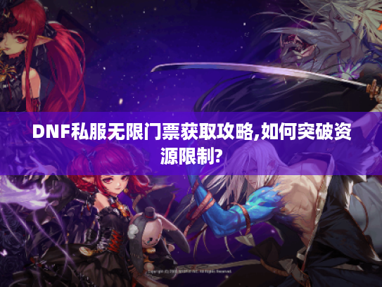 DNF私服无限门票获取攻略,如何突破资源限制?