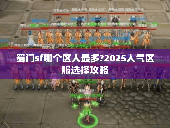 蜀门sf哪个区人最多?2025人气区服选择攻略