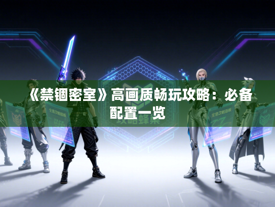 《禁锢密室》高画质畅玩攻略：必备配置一览