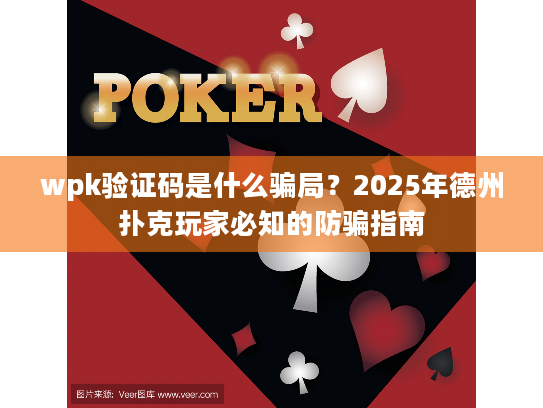 wpk验证码是什么骗局？2025年德州扑克玩家必知的防骗指南
