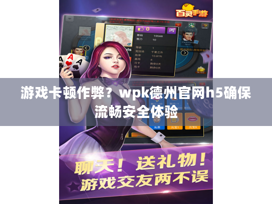 游戏卡顿作弊？wpk德州官网h5确保流畅安全体验