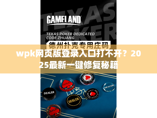 wpk网页版登录入口打不开？2025最新一键修复秘籍