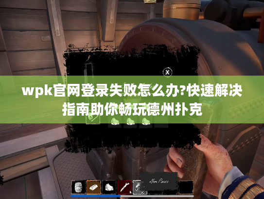 wpk官网登录失败怎么办?快速解决指南助你畅玩德州扑克
