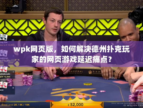 wpk网页版，如何解决德州扑克玩家的网页游戏延迟痛点？