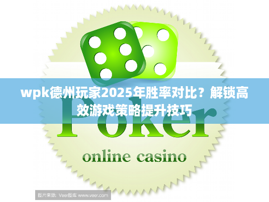 wpk德州玩家2025年胜率对比？解锁高效游戏策略提升技巧