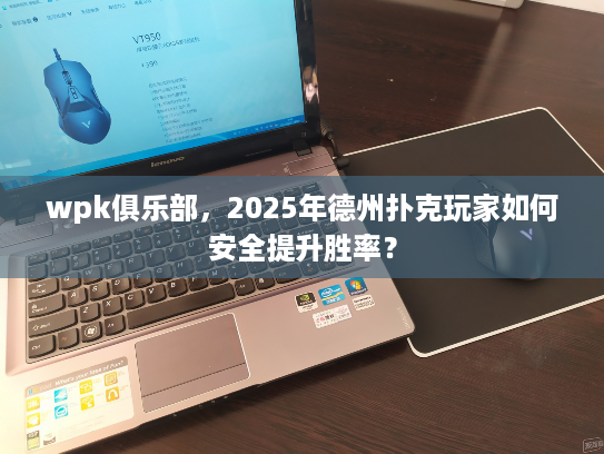 wpk俱乐部,2025年德州扑克玩家如何安全提升胜率? wpk俱乐部,2025年德州扑克玩家如何安全提升胜率?