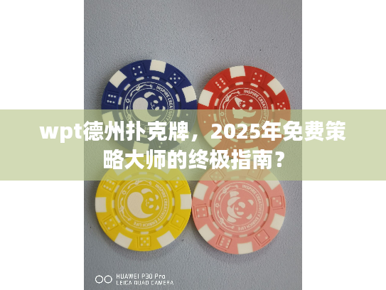 wpt德州扑克牌，2025年免费策略大师的终极指南？
