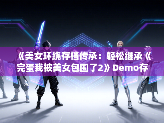 《美女环绕存档传承：轻松继承《完蛋我被美女包围了2》Demo存档》