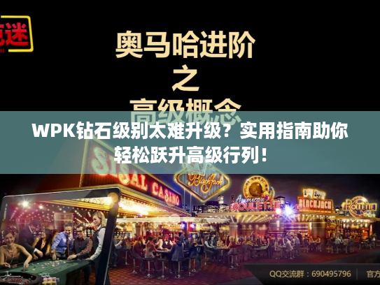 WPK钻石级别太难升级？实用指南助你轻松跃升高级行列！