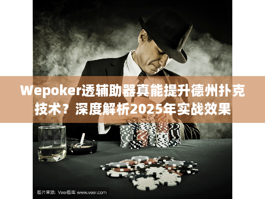 Wepoker透辅助器真能提升德州扑克技术?深度解析2025年实战效果 Wepoker透辅助器真能提升德州扑克技术?深度解析2025年实战效果