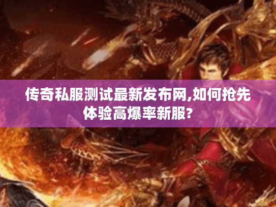 传奇私服测试最新发布网,如何抢先体验高爆率新服?