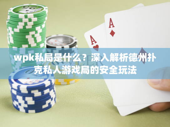 wpk私局是什么？深入解析德州扑克私人游戏局的安全玩法