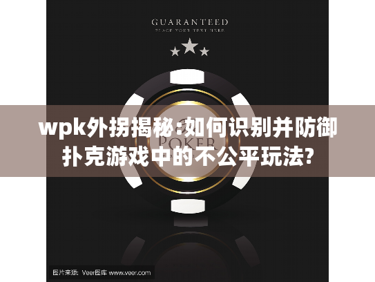 wpk外拐揭秘:如何识别并防御扑克游戏中的不公平玩法? wpk外拐揭秘:如何识别并防御扑克游戏中的不公平玩法?