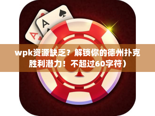 wpk资源缺乏？解锁你的德州扑克胜利潜力！不超过60字符）