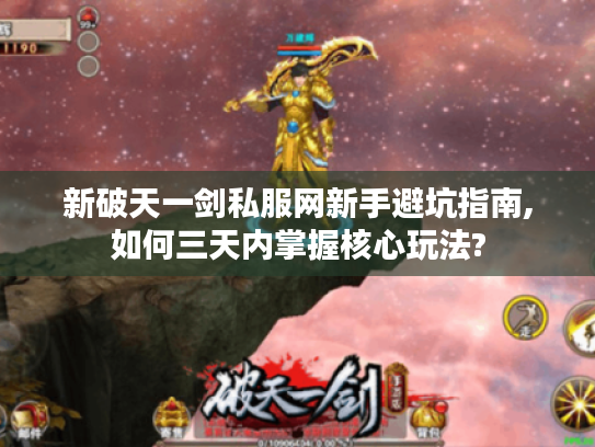 新破天一剑私服网新手避坑指南,如何三天内掌握核心玩法? 新破天一剑私服网新手避坑指南,如何三天内掌握核心玩法?