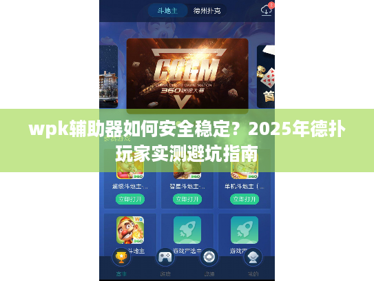 wpk辅助器如何安全稳定?2025年德扑玩家实测避坑指南 wpk辅助器如何安全稳定?2025年德扑玩家实测避坑指南