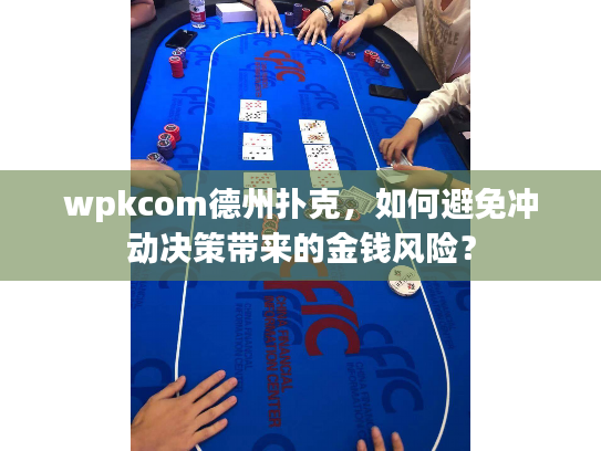 wpkcom德州扑克,如何避免冲动决策带来的金钱风险? wpkcom德州扑克,如何避免冲动决策带来的金钱风险?
