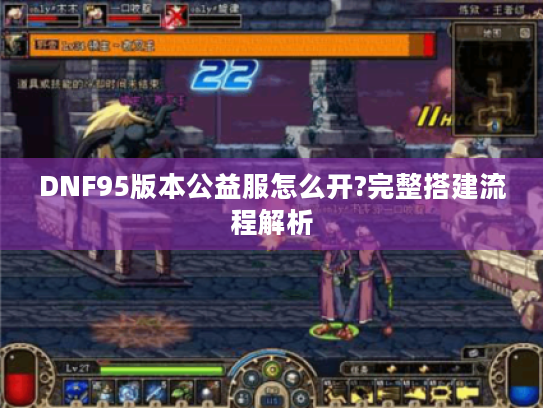 DNF95版本公益服怎么开?完整搭建流程解析