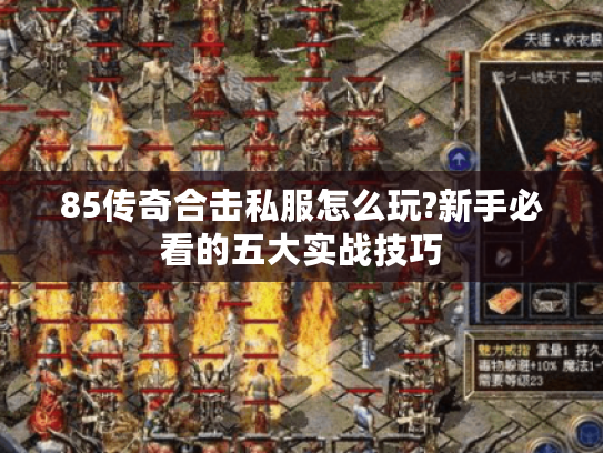 85传奇合击私服怎么玩?新手必看的五大实战技巧