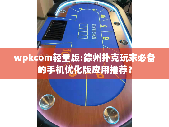 wpkcom轻量版:德州扑克玩家必备的手机优化版应用推荐？