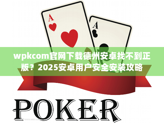 wpkcom官网下载德州安卓找不到正版？2025安卓用户安全安装攻略