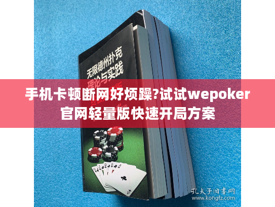 手机卡顿断网好烦躁?试试wepoker官网轻量版快速开局方案 手机卡顿断网好烦躁?试试wepoker官网轻量版快速开局方案