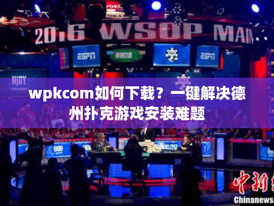 wpkcom如何下载？一键解决德州扑克游戏安装难题