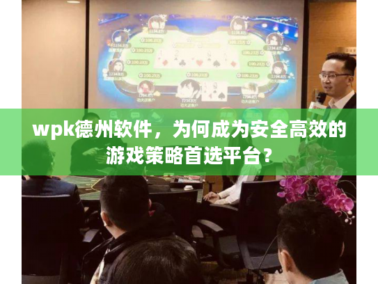 wpk德州软件，为何成为安全高效的游戏策略首选平台？