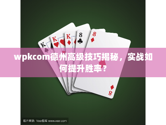 wpkcom德州高级技巧揭秘，实战如何提升胜率？