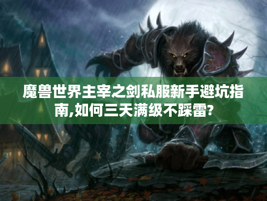 魔兽世界主宰之剑私服新手避坑指南,如何三天满级不踩雷? 魔兽世界主宰之剑私服新手避坑指南,如何三天满级不踩雷?