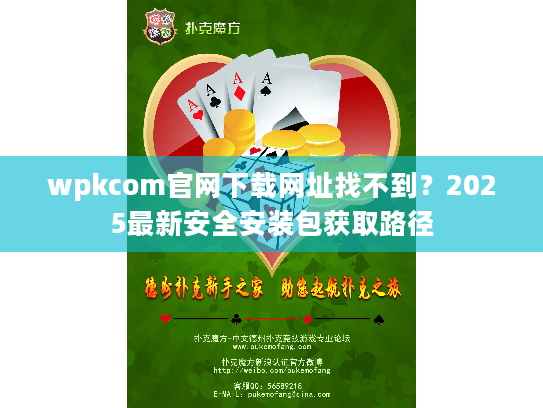 wpkcom官网下载网址找不到？2025最新安全安装包获取路径