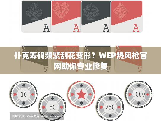 扑克筹码频繁刮花变形?WEP热风枪官网助你专业修复 扑克筹码频繁刮花变形?WEP热风枪官网助你专业修复