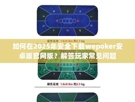 如何在2025年安全下载wepoker安卓版官网版？解答玩家常见问题