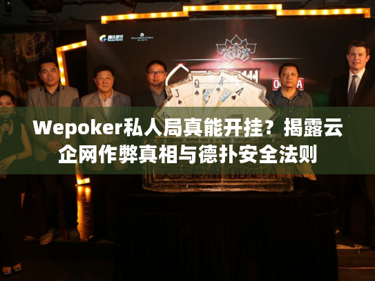 Wepoker私人局真能开挂？揭露云企网作弊真相与德扑安全法则