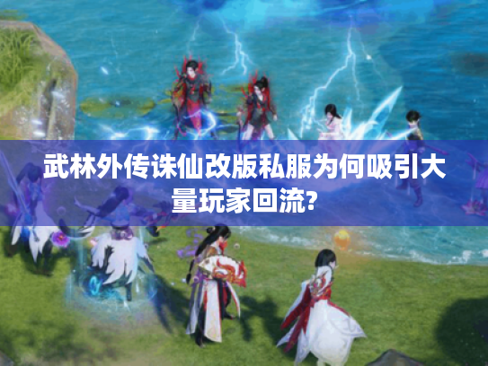 武林外传诛仙改版私服为何吸引大量玩家回流? 武林外传诛仙改版私服为何吸引大量玩家回流?