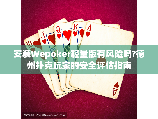 安装Wepoker轻量版有风险吗?德州扑克玩家的安全评估指南