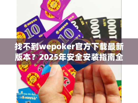 找不到wepoker官方下载最新版本？2025年安全安装指南全解析