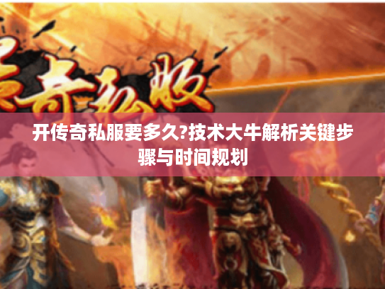 开传奇私服要多久?技术大牛解析关键步骤与时间规划