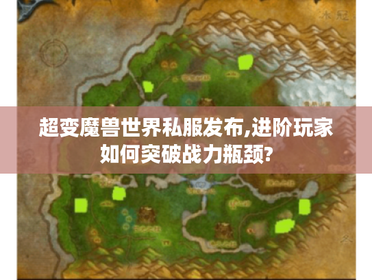 超变魔兽世界私服发布,进阶玩家如何突破战力瓶颈?