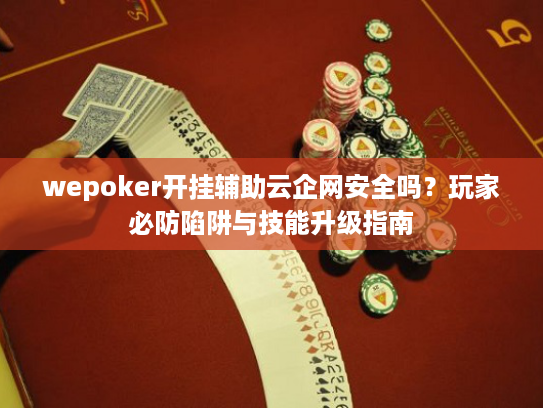 wepoker开挂辅助云企网安全吗？玩家必防陷阱与技能升级指南