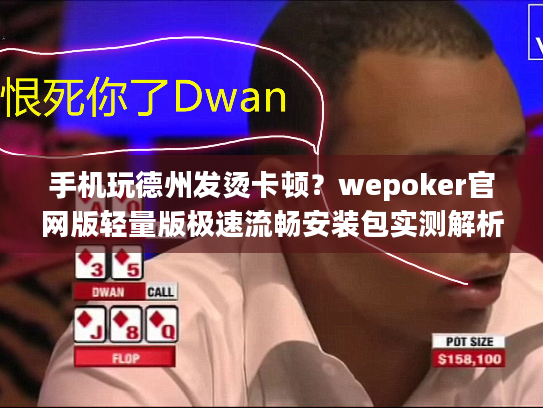 手机玩德州发烫卡顿?wepoker官网版轻量版极速流畅安装包实测解析 手机玩德州发烫卡顿?wepoker官网版轻量版极速流畅安装包实测解析