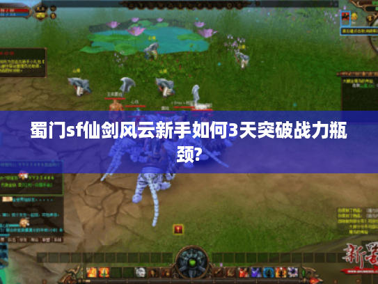蜀门sf仙剑风云新手如何3天突破战力瓶颈?